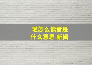 瓘怎么读音是什么意思 新闻